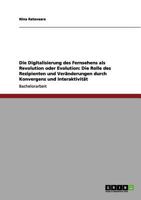 Die Digitalisierung Des Fernsehens ALS Revolution Oder Evolution: Die Rolle Des Rezipienten Und Veranderungen Durch Konvergenz Und Interaktivitat 3656012393 Book Cover