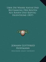 Über die wahre Natur und Bestimmung der Renten aus Boden- und Kapital-Eigenthume. 1149703636 Book Cover