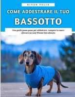 Come Addestrare Il Tuo Bassotto: Una guida passo passo per addestrare, rompere la casa e allevare un cane Wiener ben educato (Italian Edition) B0F5QDD35Q Book Cover