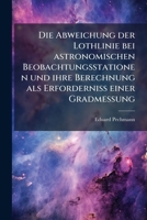 Die Abweichung Der Lothlinie Bei Astronomischen Beobachtungsstationen Und Ihre Berechnung Als Erforderniss Einer Gradmessung, Volume 1... 1271393840 Book Cover