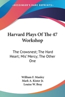 Harvard Plays Of The 47 Workshop: The Crowsnest; The Hard Heart; Mis' Mercy; The Other One 1163706833 Book Cover