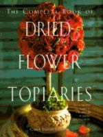 The Complete Book of Dried Flower Topiaries: A Step-By-Step Guide to Creating 25 Stunning Arrangements 1561385514 Book Cover