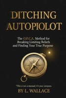 Ditching Autopilot: The O.F.C.A. Method for Breaking Limiting Beliefs and Finding Your True Purpose B0FVW6MKN4 Book Cover