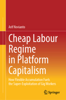 Cheap Labour Regime in Platform Capitalism: How Flexible Accumulation Fuels the Super-Exploitation of Gig Workers 9819518407 Book Cover