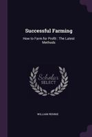 Successful Farming: How to Farm for Profit: The Latest Methods 1377744582 Book Cover