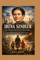 Irena Sendler: The Woman Who Saved 2,500 Children How One Brave Social Worker Defied the Nazis and Changed History B0GGH14ZTR Book Cover