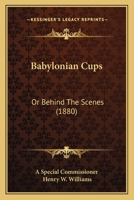 Babylonian Cups: Or Behind The Scenes 1436784549 Book Cover