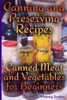 Canning and Preserving Recipes: Canned Meat and Vegetables for Beginners: (Homemade Canning, Canning Recipes) 1978182082 Book Cover