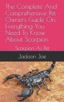 The Complete And Comprehensive Pet Owners Guide On Everything You Need To Know About Scorpion: Scorpion As Pet B08DST1YG3 Book Cover