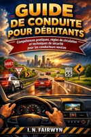 GUIDE DE CONDUITE POUR DÉBUTANTS: Compétences pratiques, règles de circulation et techniques de sécurité pour les conducteurs novices (French Edition) B0H9NT96V8 Book Cover