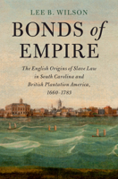 Bonds of Empire: The English Origins of Slave Law in South Carolina and British Plantation America, 1660-1783 1108817890 Book Cover