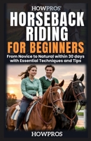 HowPros’ Horseback Riding for Beginners: From Novice to Natural within 30 days with Essential Techniques and Tips B0F4KQ4FFN Book Cover