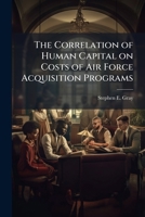 The Correlation of Human Capital on Costs of Air Force Acquisition Programs 1288316127 Book Cover