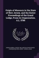 Origin of Masonry in the State of New Jersey, and the Entire Proceedings of the Grand Lodge, from Its Organization. A.L. 5786 1341168050 Book Cover