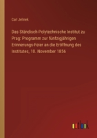 Das Ständisch-Polytechnische Institut zu Prag: Programm zur fünfzigjährigen Erinnerungs-Feier an die Eröffnung des Institutes, 10. November 1856 3368020323 Book Cover