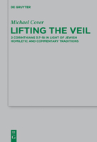 Lifting the Veil: 2 Corinthians 3:7-18 in Light of Jewish Homiletic and Commentary Traditions 3110374315 Book Cover