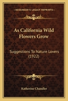 As California Wild Flowers Grow: Suggestions To Nature Lovers 0548676798 Book Cover