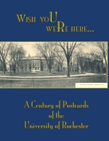 Wish You Were Here: A Century of Postcards of the University of Rochester 1580461840 Book Cover