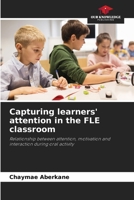 Capturing learners' attention in the FLE classroom: Relationship between attention, motivation and interaction during oral activity 6206228711 Book Cover