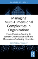 Managing Multi-Dimensional Complexities in Organizations: From Problem-Solving to System-Optimization with the Dimensions Surfacing Heuristics 1041041098 Book Cover