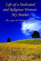 Life of a Dedicated and Religious Woman-My Mother: The Legacy of a Religious Woman 1410734846 Book Cover