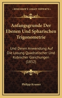 Anfangsgrunde Der Ebenen Und Spharischen Trigonometrie: Und Deren Anwendung Auf Die Losung Quadratischer Und Kubischer Gleichungen (1852) 1160300534 Book Cover