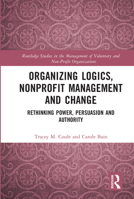 Organizing Logics, Nonprofit Management and Change: Rethinking Power, Persuasion and Authority 0367711044 Book Cover