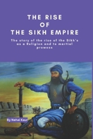 The Rise of the Sikh Empire: The story of the rise of the Sikh’s as a Religion and to martial prowess B0CQXPY3G5 Book Cover