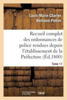 Recueil Complet Des Ordonnances de Police Rendues Depuis L'A(c)Tablissement de La Pra(c)Fecture. Tome 11 2016148810 Book Cover