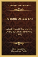 The Battle of Lake Erie: A Collection of Documents, Chiefly by Commodore Perry: Including the Court-martial of Commander Barclay & the Court of Enquiry on Captain Elliott 1017718164 Book Cover