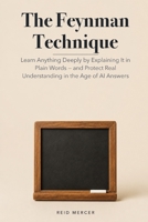 The Feynman Technique: Learn Anything Deeply by Explaining It in Plain Words — and Protect Real Understanding in the Age of AI Answers (Proven Methods) B0H8M16XN4 Book Cover