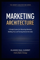 MARKETING ARCHITECTURE: A Simple System for Attracting Attention, Building Trust, and Turning Interest Into Sales (THE GROWTH ARCHITECTURE FRAMEWORK ™ SERIES) B0GQGT8NPX Book Cover