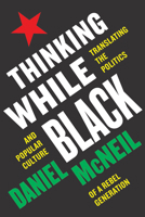Thinking While Black: Translating the Politics and Popular Culture of a Rebel Generation 1978830882 Book Cover