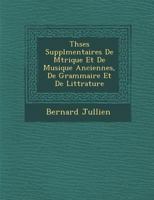 Thèses Supplémentaires de Métrique Et de Musique Anciennes, de Grammaire Et de Littérature 1249974135 Book Cover