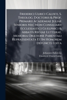 Friderici Ulrici Calixti, S. Theolog. Doctoris & Prof. Primarii Academiae Juliae Senioris Nec Non Consiliarii Ecclesiastici Guelphici & Abbatis Regiae ... Repraesentata Et In Honorem Defuncti Edita... 1274765218 Book Cover