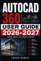 AUTOCAD 360 USER GUIDE 2026-2027: Master Mobile Drafting, Cloud Syncing, and On-the-Go Drawing Edits for CAD Professionals B0H6NRQ4DY Book Cover