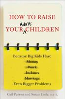 How to Raise Your Adult Children: Real-Life Advice for When Your Kids Don't Want to Grow Up 0452297206 Book Cover