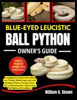 BLUE-EYED LEUCISTIC BALL PYTHON OWNER’S GUIDE: Everything You Need to Know About Care, Feeding, Habitat Setup, and Gentle Handling to Raise a ... Leucistic Ball Python with Confidence B0FT3C2HWM Book Cover