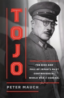 Tojo: The Rise and Fall of Japan's Most Controversial World War II General 0674495195 Book Cover