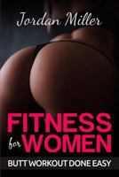 Fitness for Women: Butt Workout Done Easy: Booty in 30 Days, Powerful Booty Building Tips Free Bonus: Top 5 Exercises 1530639328 Book Cover