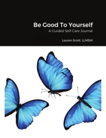 Be Good To Yourself: A Guided Self Care Journal 1716960495 Book Cover
