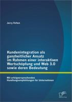 Kundenintegration ALS Ganzheitlicher Ansatz Im Rahmen Einer Interaktiven Wertschopfung Und Web 3.0 Sowie Deren Bedeutung: Mit Erfolgversprechenden Handlungsempfehlungen Fur Unternehmen 3842887213 Book Cover