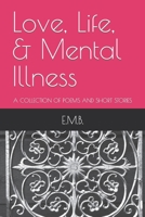 Love, Life, & Mental Illness: A COLLECTION OF POEMS AND SHORT STORIES B0C5P5SHW9 Book Cover