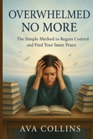 Overwhelmed No More: The Simple Method to Regain Control and Find Your Inner Peace B0FR1NPTGG Book Cover