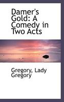Damer's Gold: A Comedy in Two Acts... 1522795030 Book Cover
