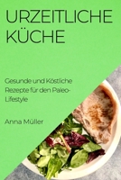Urzeitliche Küche: Gesunde und Köstliche Rezepte für den Paleo-Lifestyle 1835195164 Book Cover
