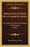 Memoria Para El Plano De La Cuidad De Mexico: Formada De Orden E Ministerio De Fomento (1867) 116808458X Book Cover