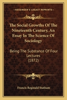 The Social Growths Of The Nineteenth Century, An Essay In The Science Of Sociology: Being The Substance Of Four Lectures 1165593181 Book Cover
