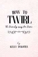 How To Twirl: A Lovely Way To Live 0996022341 Book Cover