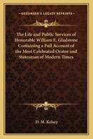The Life and Public Services of Honorable William E. Gladstone Containing a Full Account of the Most Celebrated Orator and Statesman of Modern Times 116272482X Book Cover